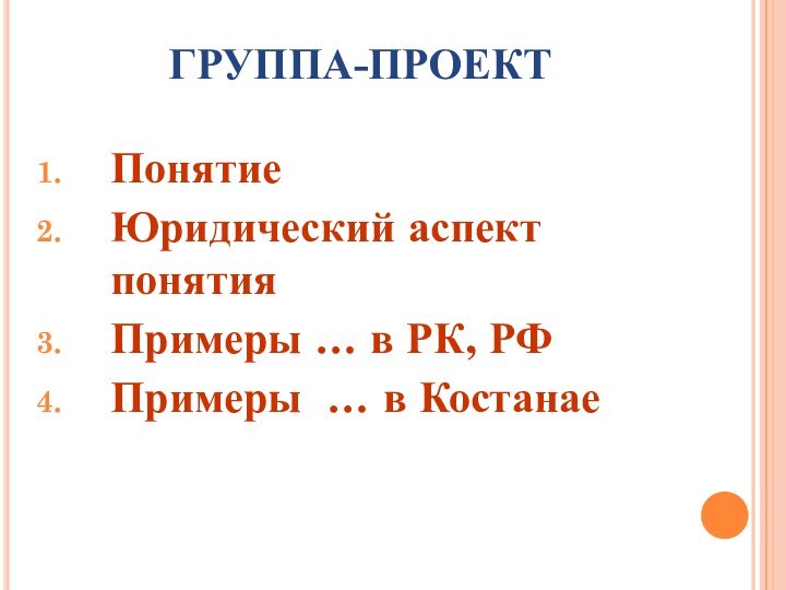 ГРУППА-ПРОЕКТПонятиеЮридический аспект понятияПримеры … в РК, РФПримеры … в Костанае