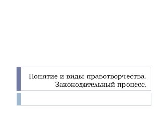 Понятие и виды правотворчества. Законодательный процесс