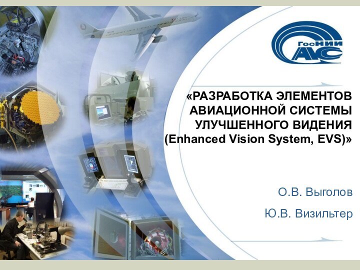 «РАЗРАБОТКА ЭЛЕМЕНТОВ АВИАЦИОННОЙ СИСТЕМЫ УЛУЧШЕННОГО ВИДЕНИЯ(Enhanced Vision System, EVS)»О.В. ВыголовЮ.В. Визильтер