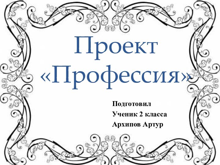 Проект «Профессия»ПодготовилУченик 2 классаАрхипов Артур