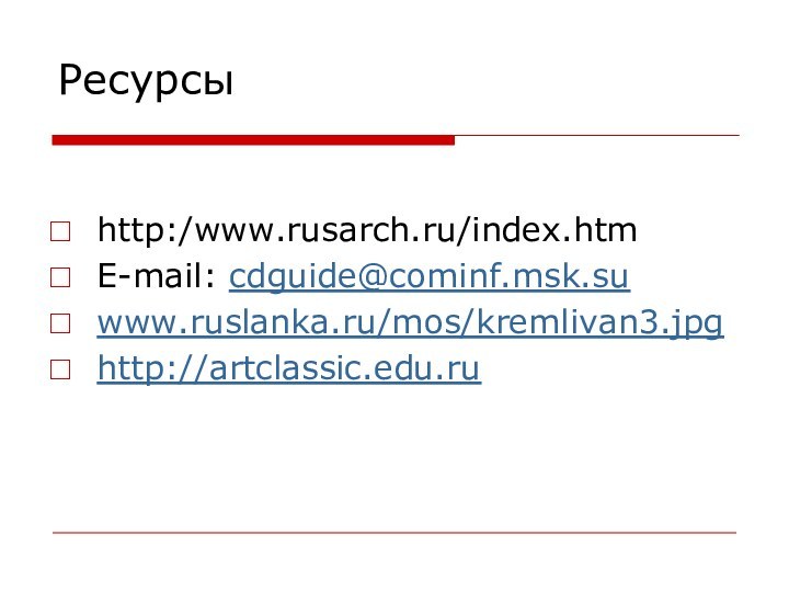 Ресурсыhttp:/www.rusarch.ru/index.htmE-mail: cdguide@cominf.msk.suwww.ruslanka.ru/mos/kremlivan3.jpghttp://artclassic.edu.ru