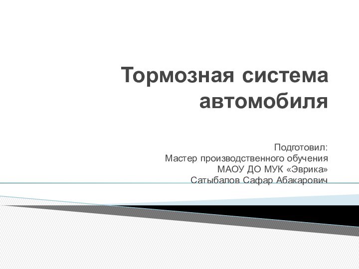 Тормозная система автомобиля Подготовил:Мастер производственного обученияМАОУ ДО МУК «Эврика»Сатыбалов Сафар Абакарович