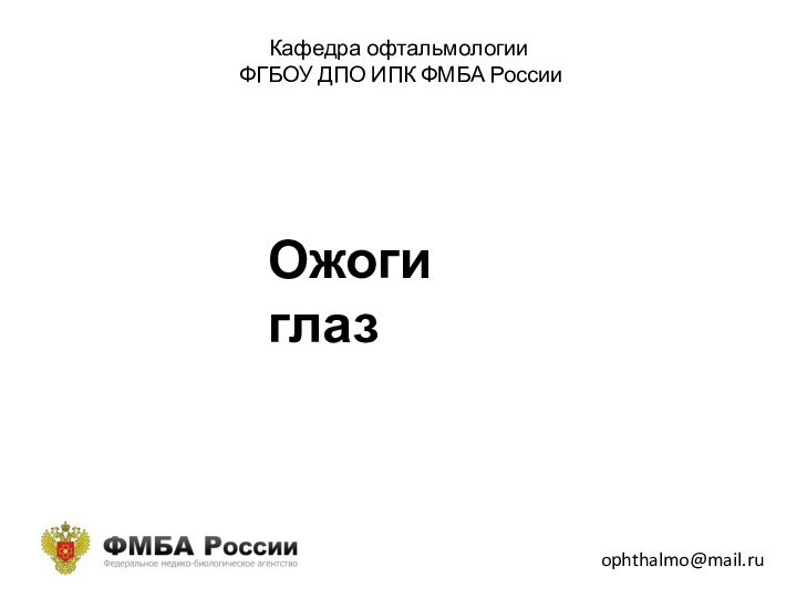 Кафедра офтальмологии  ФГБОУ ДПО ИПК ФМБА России ophthalmo@mail.ruОжоги глаз