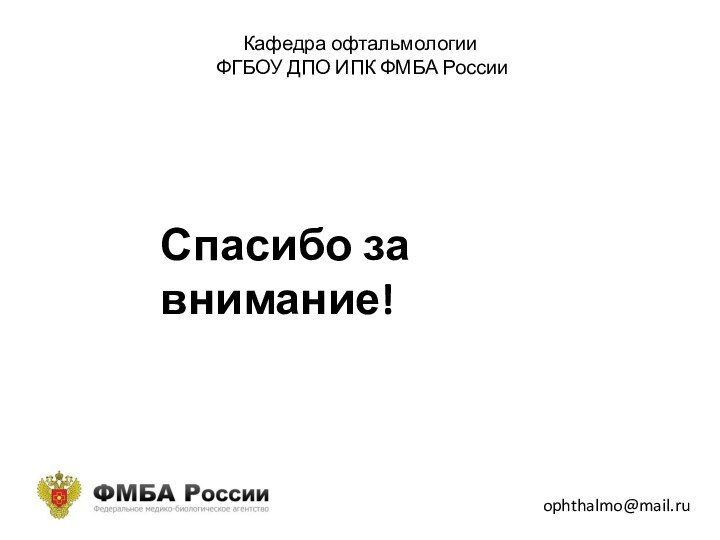 Кафедра офтальмологии  ФГБОУ ДПО ИПК ФМБА России ophthalmo@mail.ruСпасибо за внимание!