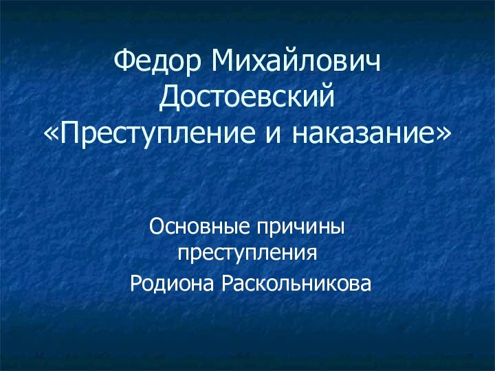 Федор Михайлович Достоевский «Преступление и наказание»Основные причины преступления Родиона Раскольникова