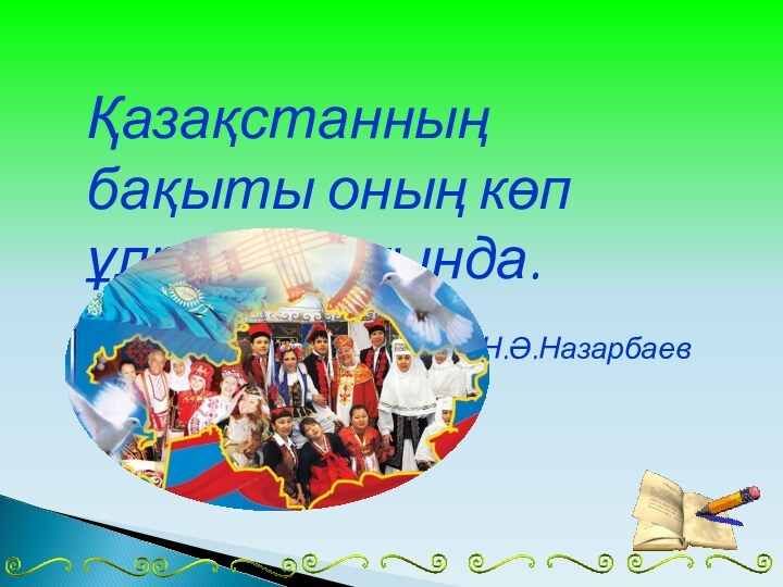 Қазақстанның бақыты оның көп ұлттылығында.Н.Ә.Назарбаев