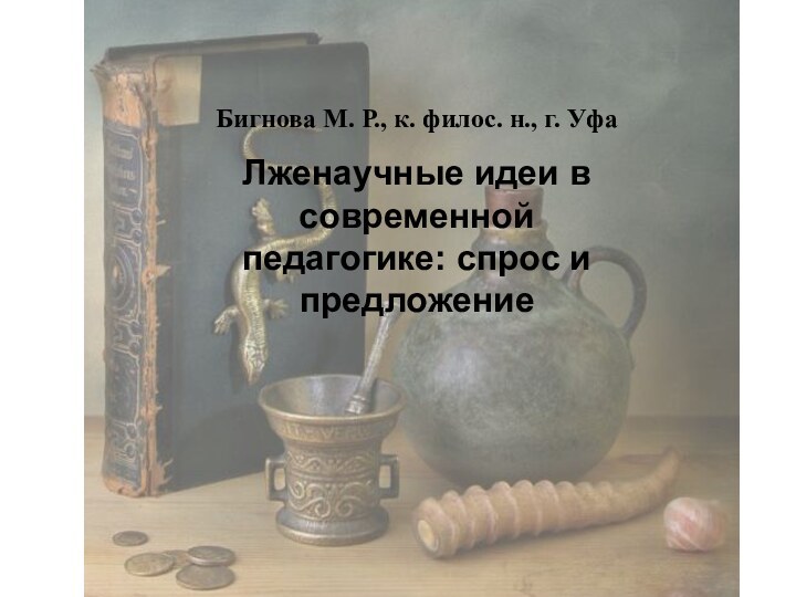 Бигнова М. Р., к. филос. н., г. УфаЛженаучные идеи в современной педагогике: спрос и предложение