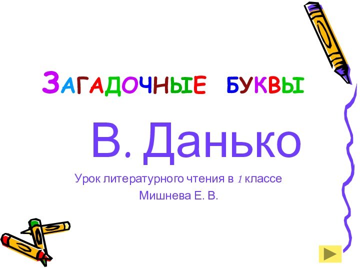 ЗАГАДОЧНЫЕ БУКВЫ   В. ДанькоУрок литературного чтения в 1 классеМишнева Е. В.