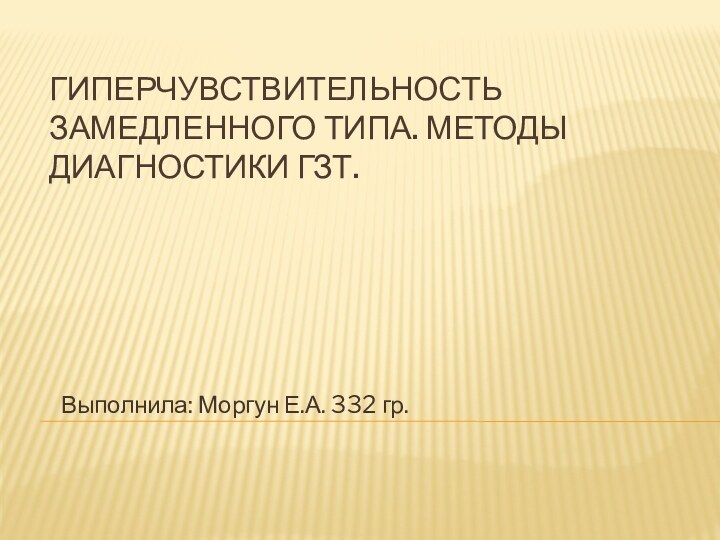 ГИПЕРЧУВСТВИТЕЛЬНОСТЬ ЗАМЕДЛЕННОГО ТИПА. МЕТОДЫ ДИАГНОСТИКИ ГЗТ.Выполнила: Моргун Е.А. 332 гр.