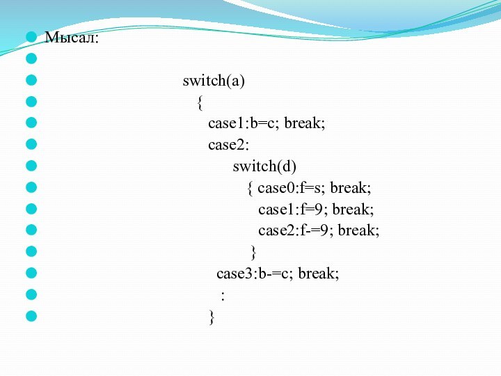 Мысал:                                                                  switch(a)                                     {                                        case1:b=c; break;                                        case2:                                              switch(d)