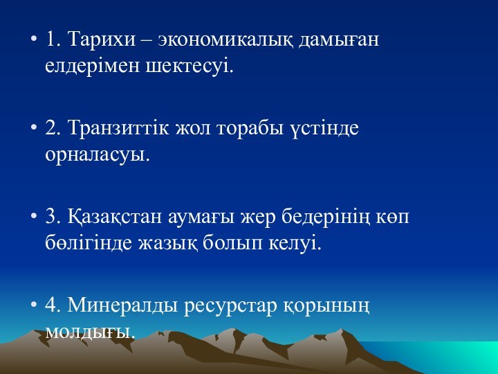 1. Тарихи – экономикалық дамыған елдерімен шектесуі.2. Транзиттік жол торабы үстінде орналасуы.3.