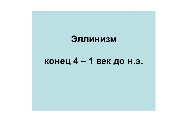 Эллинизмконец 4 – 1 век до н.э.