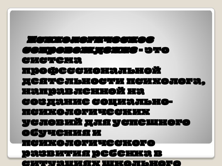 Психологическое сопровождение - это система профессиональной деятельности психолога, направленной на создание социально-психологических