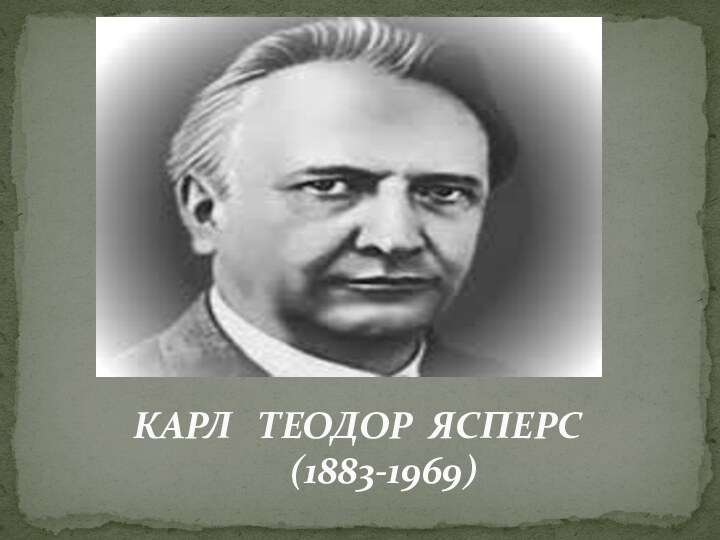 КАРЛ  ТЕОДОР ЯСПЕРС    (1883-1969)