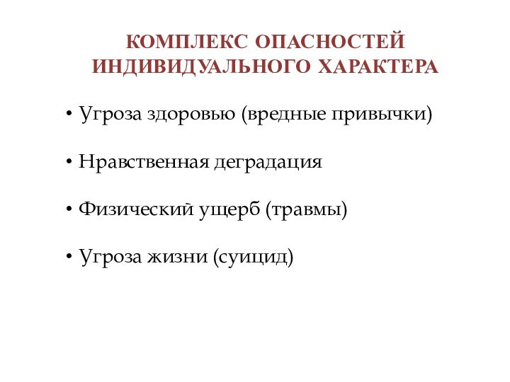 КОМПЛЕКС ОПАСНОСТЕЙ ИНДИВИДУАЛЬНОГО ХАРАКТЕРА Угроза здоровью (вредные привычки)Нравственная деградацияФизический ущерб (травмы)Угроза жизни (суицид)