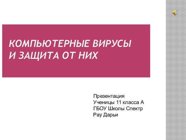 КОМПЬЮТЕРНЫЕ ВИРУСЫ  И ЗАЩИТА ОТ НИХПрезентация Ученицы 11 класса АГБОУ Школы Спектр Рау Дарьи