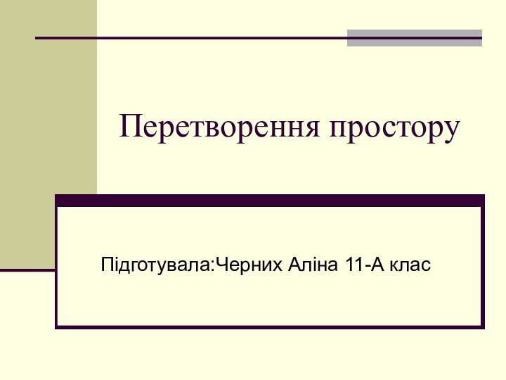 Перетворення просторуПідготувала:Черних Аліна 11-А клас