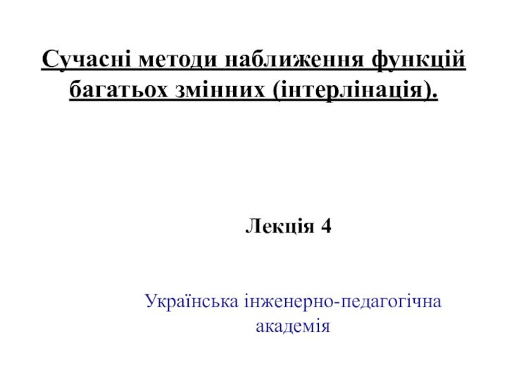 Сучасні методи наближення функцій багатьох змінних (інтерлінація).  Лекція 4Українська інженерно-педагогічна академія