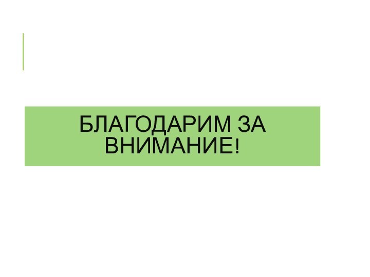 БЛАГОДАРИМ ЗА ВНИМАНИЕ!