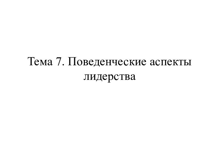 Тема 7. Поведенческие аспекты лидерства