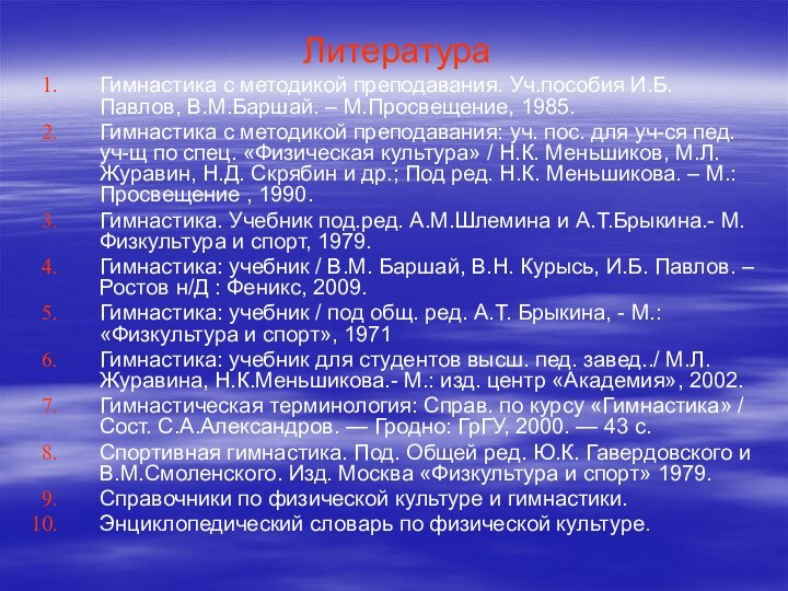 ЛитератураГимнастика с методикой преподавания. Уч.пособия И.Б.Павлов, В.М.Баршай. – М.Просвещение, 1985.Гимнастика с методикой