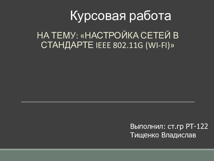 Курсовая работаНА ТЕМУ: «НАСТРОЙКА СЕТЕЙ В СТАНДАРТЕ IEEE 802.11G (WI-FI)»			Выполнил: ст.гр РТ-122Тищенко Владислав