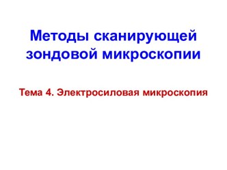 Методы сканирующей зондовой микроскопии. Электросиловая микроскопия. Тема 4