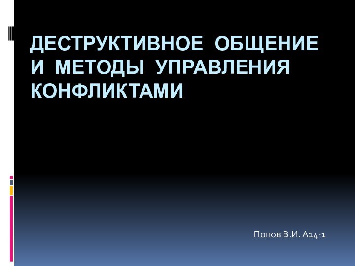 ДЕСТРУКТИВНОЕ ОБЩЕНИЕ И МЕТОДЫ УПРАВЛЕНИЯ КОНФЛИКТАМИПопов В.И. А14-1