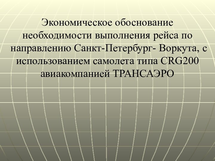 Экономическое обоснование необходимости выполнения рейса по направлению Санкт-Петербург- Воркута, с использованием самолета типа CRG200 авиакомпанией ТРАНСАЭРО