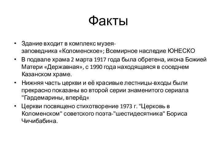 Факты	Здание входит в комплекс музея-заповедника «Коломенское»; Всемирное наследие ЮНЕСКОВ подвале храма 2 марта 1917 года была обретена, икона