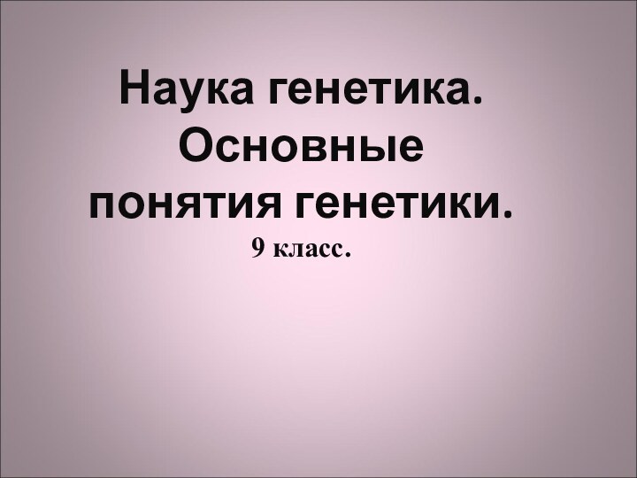 Наука генетика. Основные понятия генетики. 9 класс.