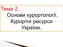 Основи курортології. Курортні ресурси України. (Тема 2)
