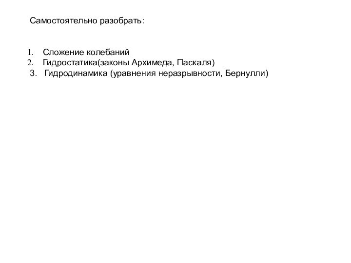 Самостоятельно разобрать:Сложение колебанийГидростатика(законы Архимеда, Паскаля)3.  Гидродинамика (уравнения неразрывности, Бернулли)