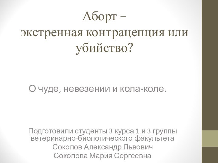 Аборт –  экстренная контрацепция или убийство?О чуде, невезении и кола-коле.Подготовили студенты