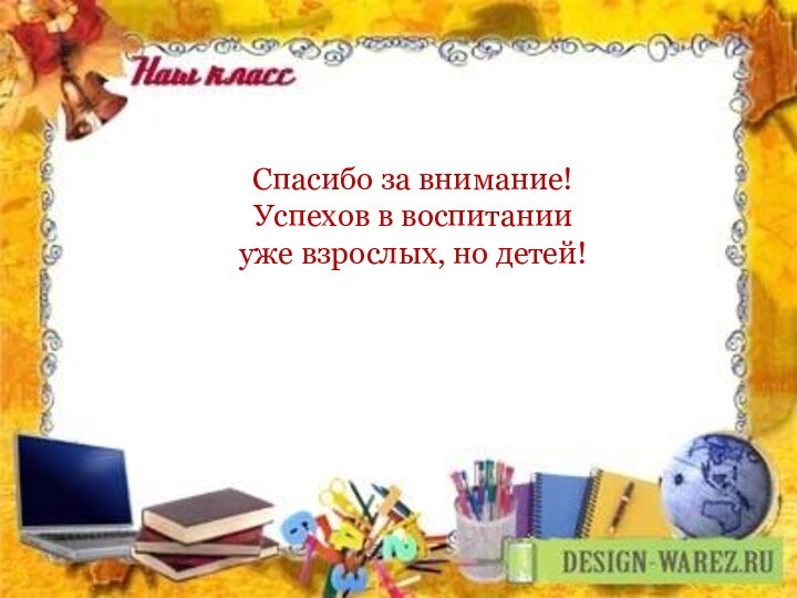 Спасибо за внимание!Успехов в воспитанииуже взрослых, но детей!