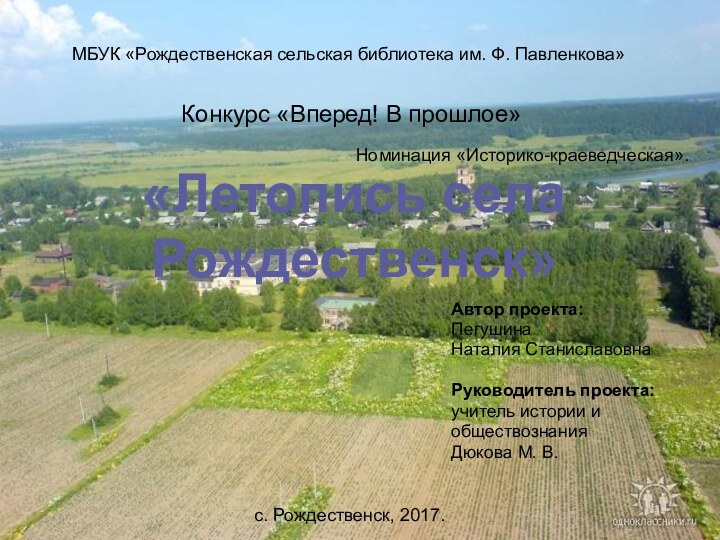 Автор проекта:Пегушина Наталия СтаниславовнаРуководитель проекта:учитель истории и обществознанияДюкова М. В.МБУК «Рождественская сельская