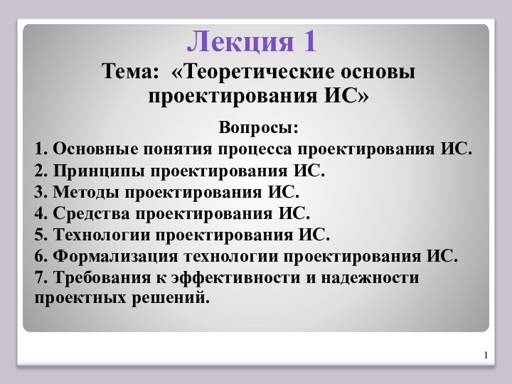 Лекция 1Тема: «Теоретические основы проектирования ИС»Вопросы:1. Основные понятия процесса проектирования ИС.2. Принципы