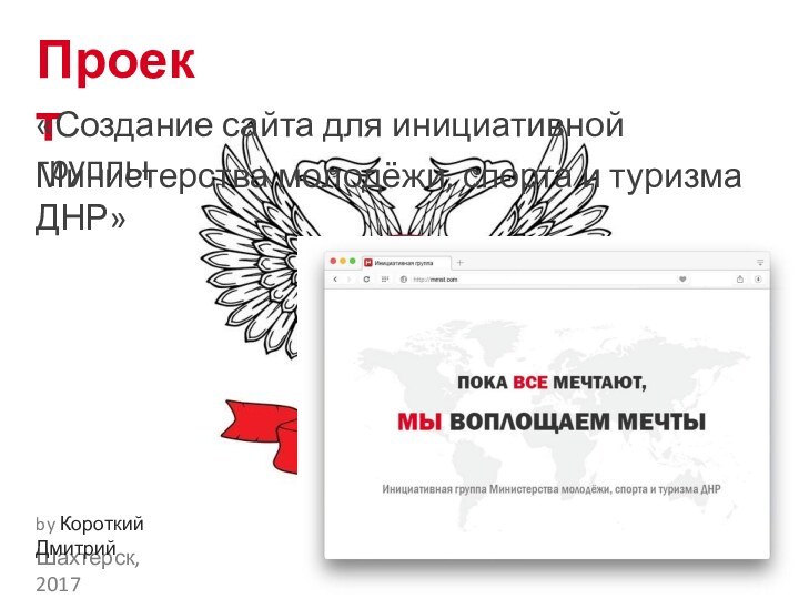 Проект«Создание сайта для инициативной группыМинистерства молодёжи, спорта и туризма ДНР»Шахтерск, 2017by Короткий Дмитрий