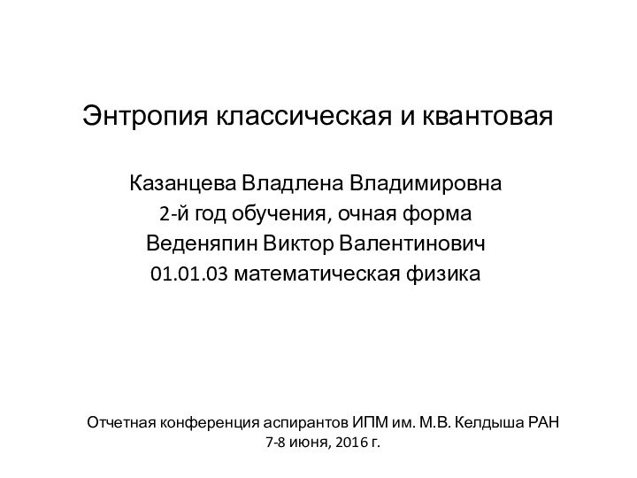 Энтропия классическая и квантоваяКазанцева Владлена Владимировна2-й год обучения, очная формаВеденяпин Виктор Валентинович01.01.03