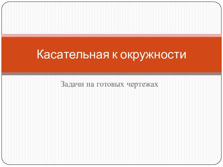 Задачи на готовых чертежахКасательная к окружности