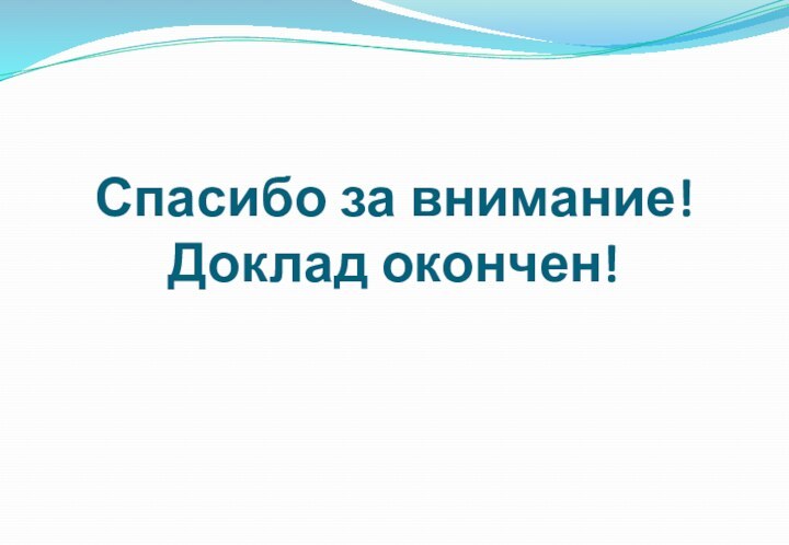 Спасибо за внимание! Доклад окончен!