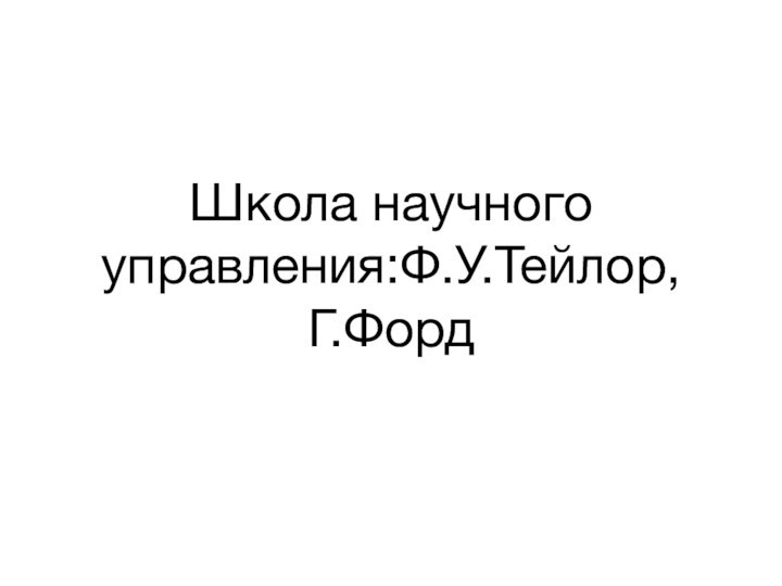 Школа научного управления:Ф.У.Тейлор, Г.Форд