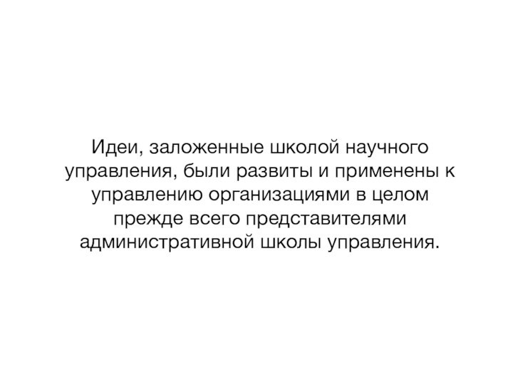 Идеи, заложенные школой научного управления, были развиты и применены к управлению организациями