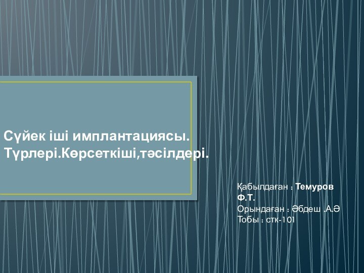 Сүйек іші имплантациясы. Түрлері.Көрсеткіші,тәсілдері. Қабылдаған : Темуров Ф.Т.Орындаған : Әбдеш .А.ӘТобы : стк-101