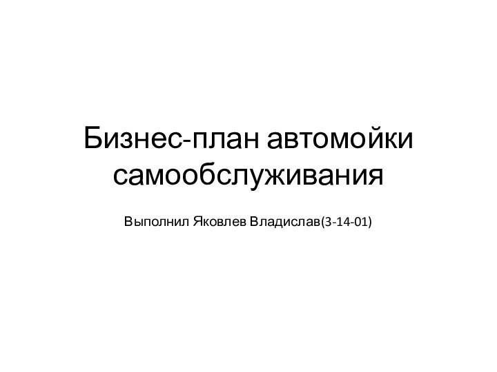 Бизнес-план автомойки самообслуживанияВыполнил Яковлев Владислав(3-14-01)