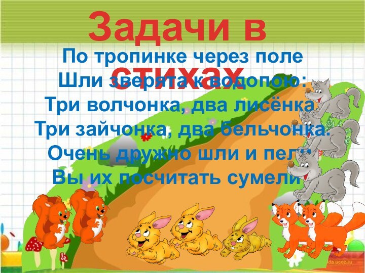 Задачи в стихахПо тропинке через полеШли зверята к водопою:Три волчонка, два лисёнка,Три