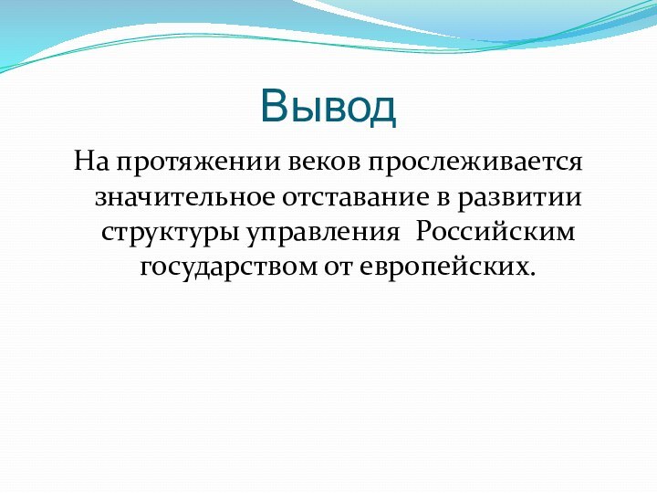 ВыводНа протяжении веков прослеживается значительное отставание в развитии структуры управления Российским государством от европейских.