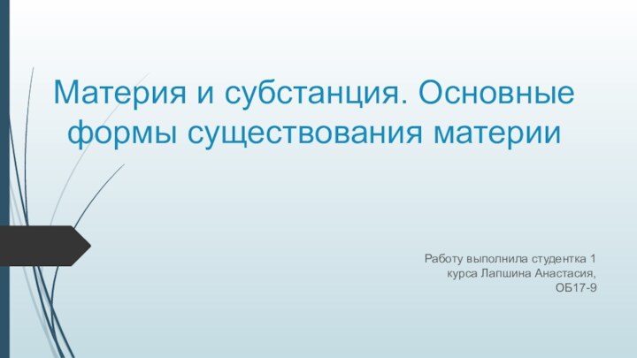 Материя и субстанция. Основные формы существования материиРаботу выполнила студентка 1 курса Лапшина Анастасия, ОБ17-9