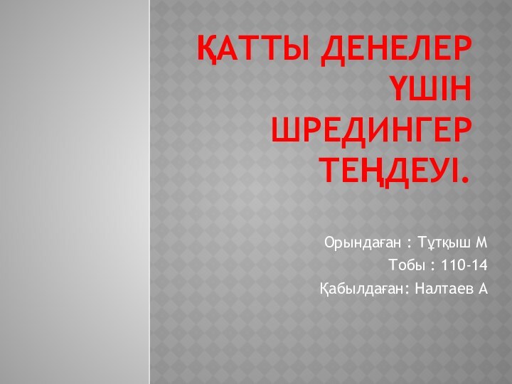 ҚАТТЫ ДЕНЕЛЕР ҮШІН ШРЕДИНГЕР ТЕҢДЕУІ.Орындаған : Тұтқыш МТобы : 110-14Қабылдаған: Налтаев А