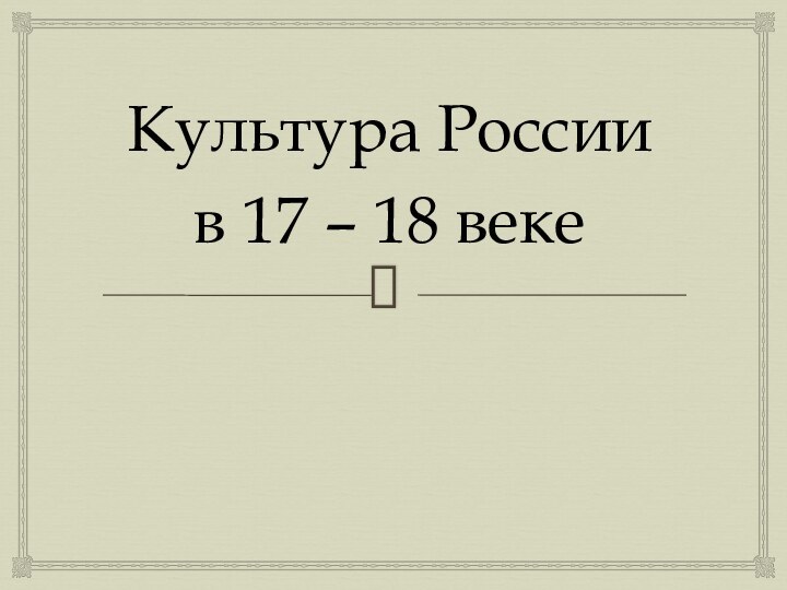 Культура России в 17 – 18 веке